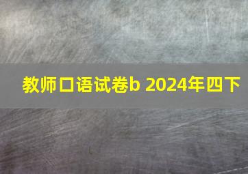 教师口语试卷b 2024年四下